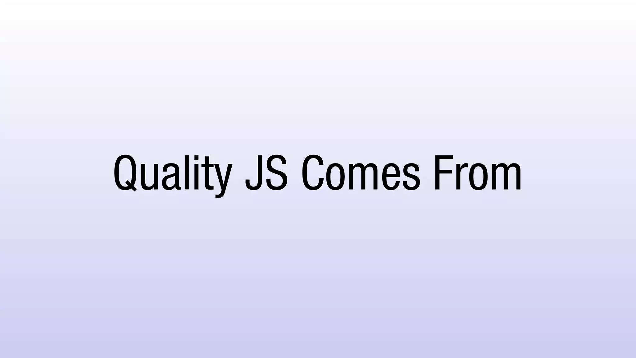 Quality JS Comes From
 