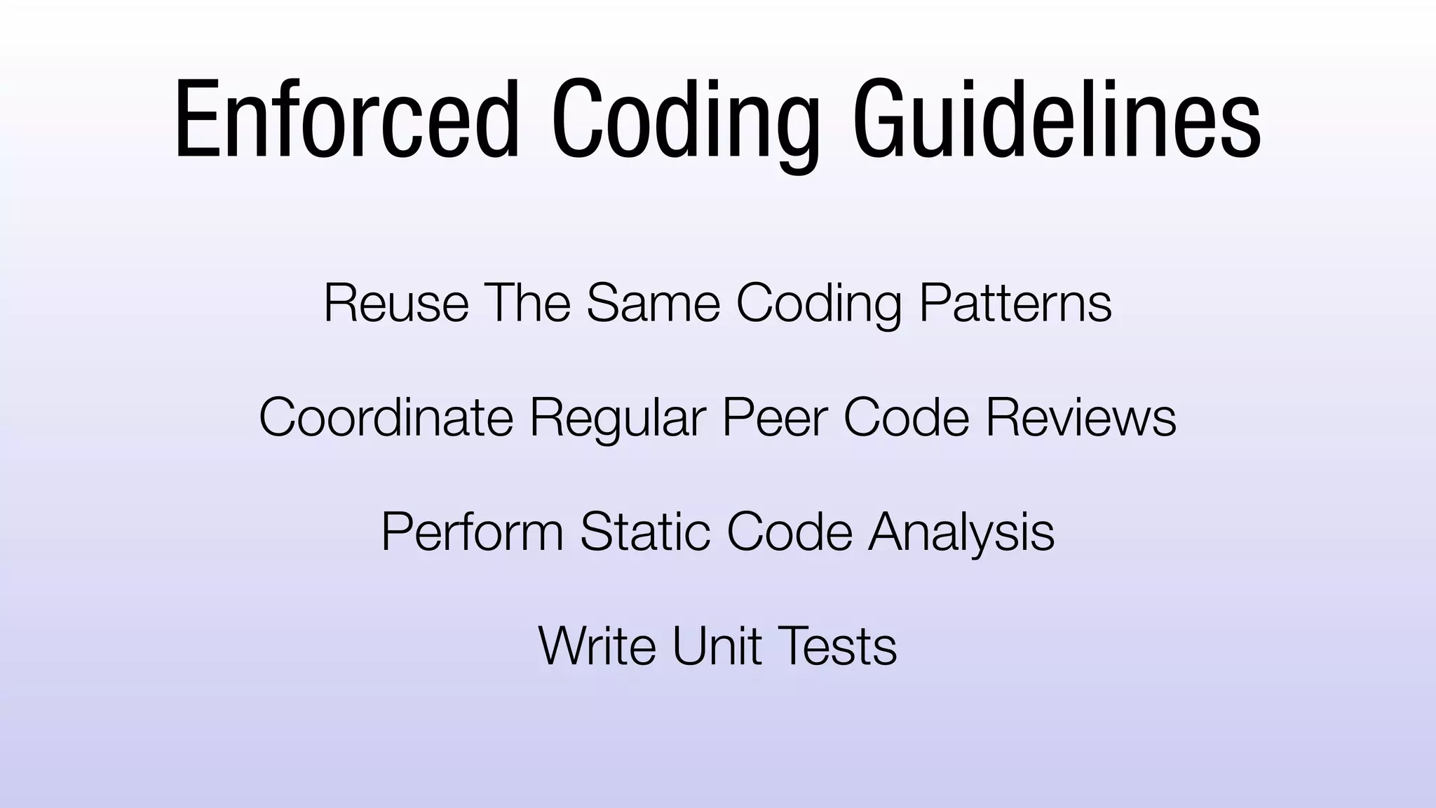 Enforced Coding Guidelines
Reuse The Same Coding Patterns
Coordinate Regular Peer Code Reviews
Perform Static Code Analysis
Write Unit Tests
 