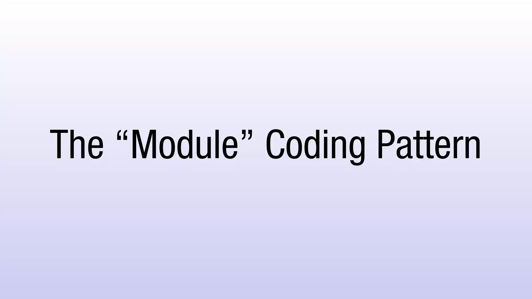 The “Module” Coding Pattern
 