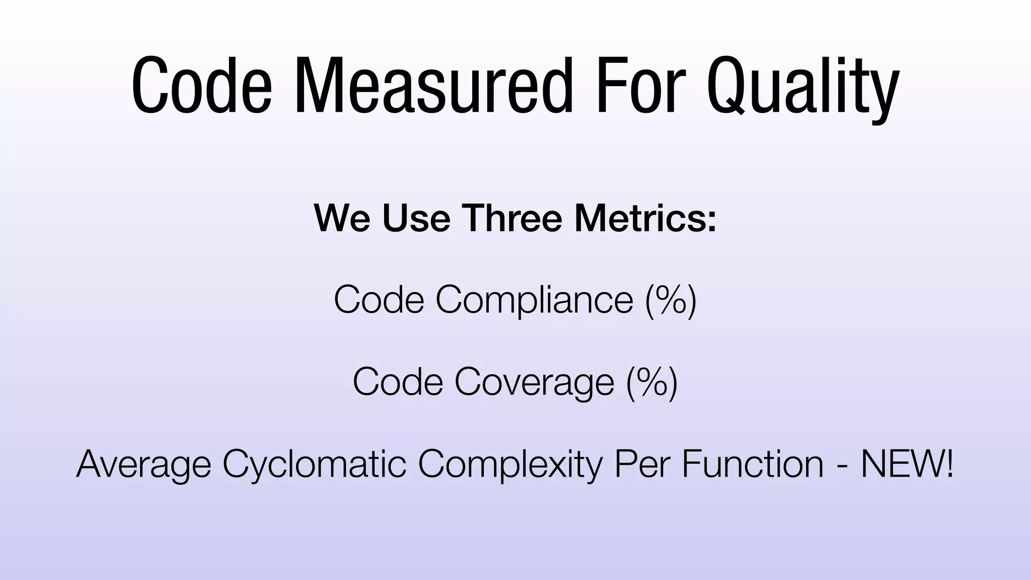 Code Measured For Quality
We Use Three Metrics:
Code Compliance (%)
Code Coverage (%)
Average Cyclomatic Complexity Per Function - NEW!
 
