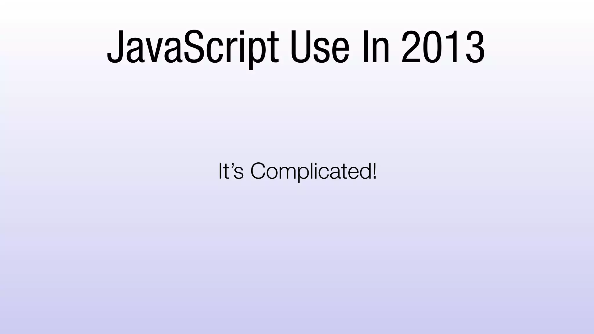 JavaScript Use In 2013
It’s Complicated!
 