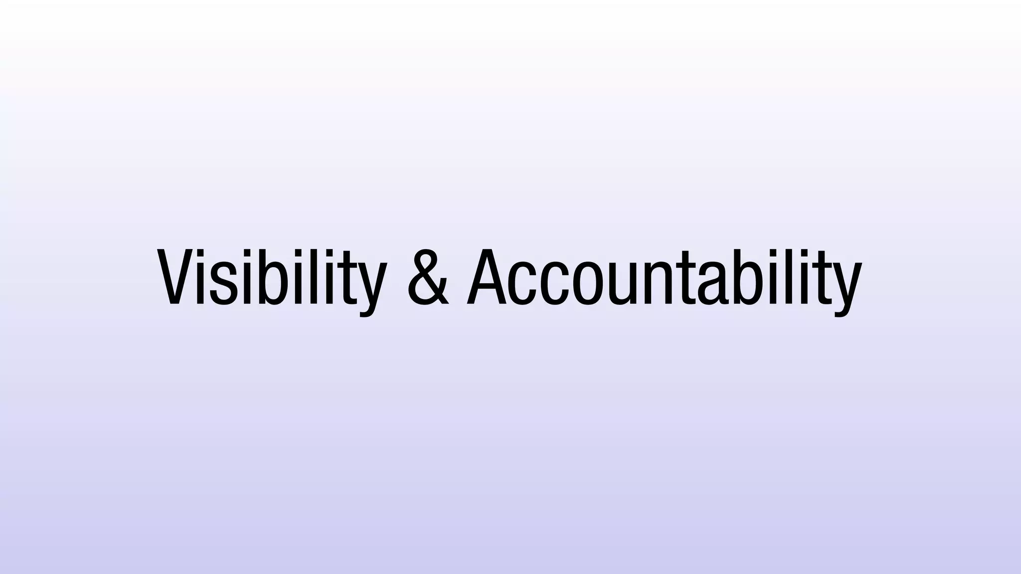 Visibility & Accountability
 