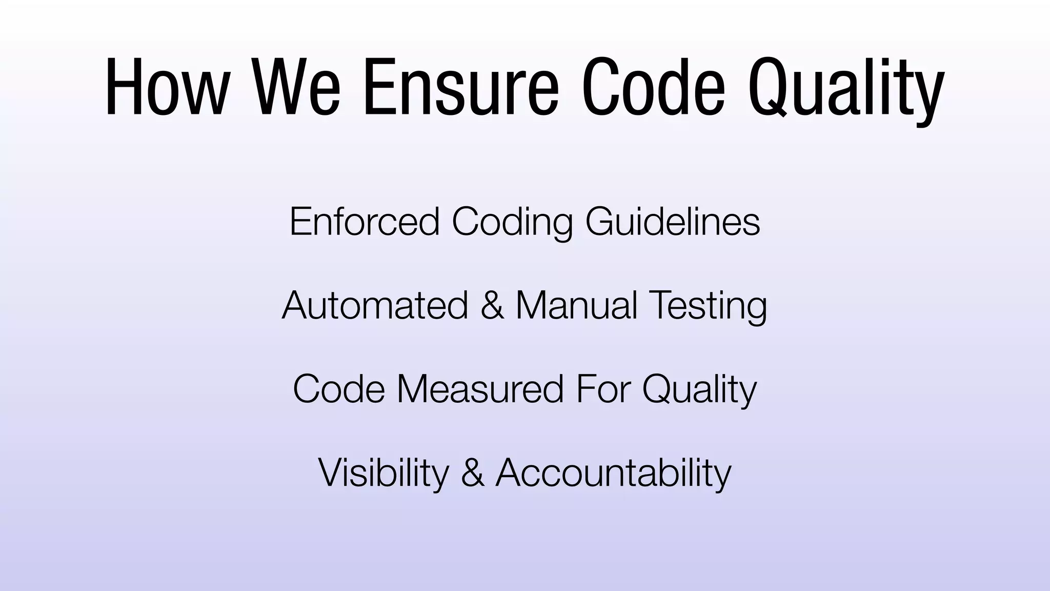 How We Ensure Code Quality
Enforced Coding Guidelines
Automated & Manual Testing
Code Measured For Quality
Visibility & Accountability
 