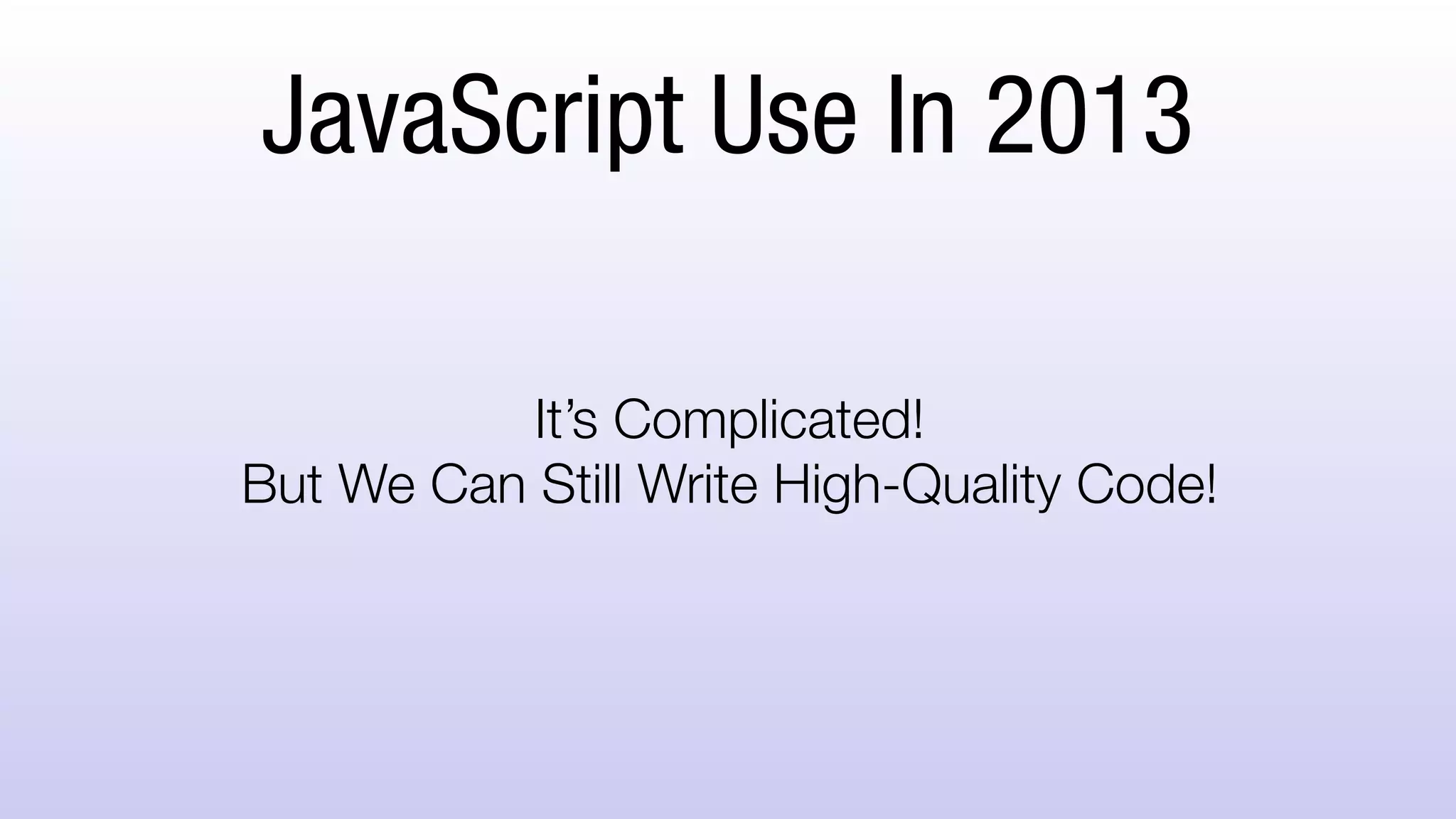 JavaScript Use In 2013
It’s Complicated!
But We Can Still Write High-Quality Code!
 