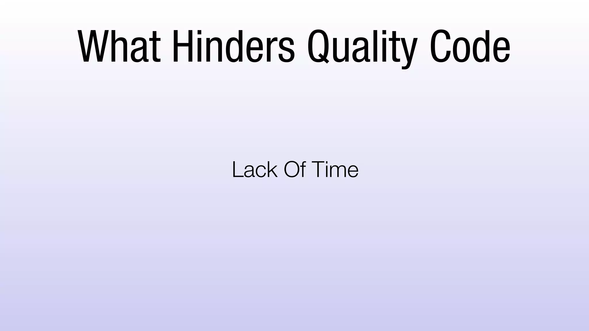 What Hinders Quality Code
Lack Of Time
 
