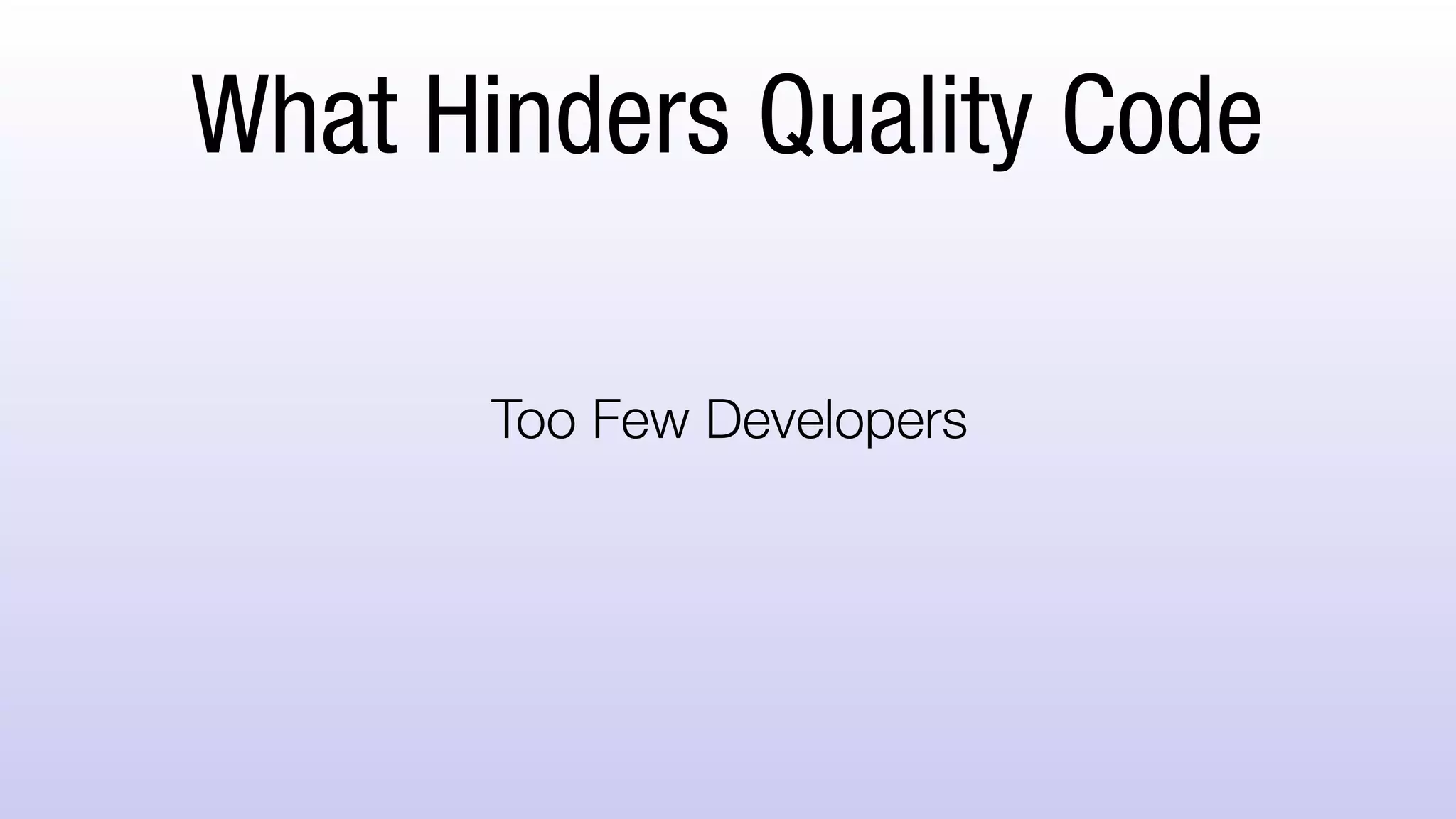 What Hinders Quality Code
Too Few Developers
 