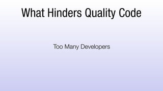 What Hinders Quality Code
Too Many Developers
 