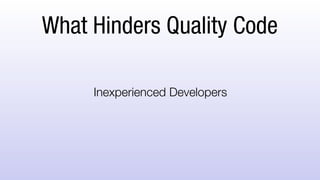 What Hinders Quality Code
Inexperienced Developers
 