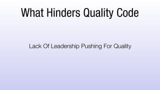 What Hinders Quality Code
Lack Of Leadership Pushing For Quality
 