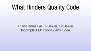 What Hinders Quality Code
Third-Parties Fail To Deliver, Or Deliver
Incomplete Or Poor-Quality Code
 