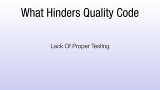 What Hinders Quality Code
Lack Of Proper Testing
 