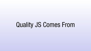 Quality JS Comes From
 