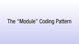 The “Module” Coding Pattern
 