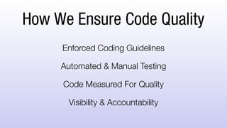 How We Ensure Code Quality
Enforced Coding Guidelines
Automated & Manual Testing
Code Measured For Quality
Visibility & Accountability
 