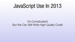 JavaScript Use In 2013
It’s Complicated!
But We Can Still Write High-Quality Code!
 