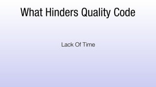 What Hinders Quality Code
Lack Of Time
 