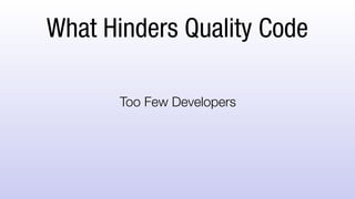What Hinders Quality Code
Too Few Developers
 