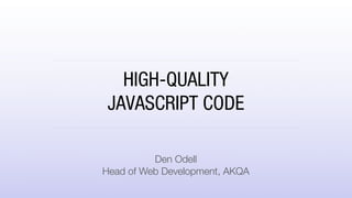 HIGH-QUALITY
JAVASCRIPT CODE
Den Odell
Head of Web Development, AKQA
 