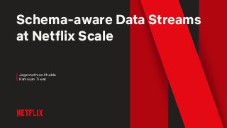 Schema-aware Data Streams
at Netflix Scale
Jagannathrao Mudda
Ramayan Tiwari
 