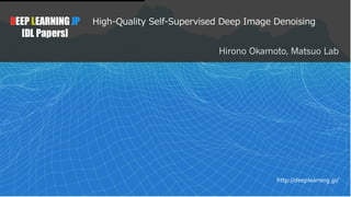 1
DEEP LEARNING JP
[DL Papers]
http://deeplearning.jp/
High-Quality Self-Supervised Deep Image Denoising
Hirono Okamoto, Matsuo Lab
 