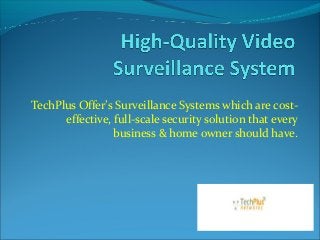 TechPlus Offer’s Surveillance Systems which are cost-
effective, full-scale security solution that every
business & home owner should have.
 