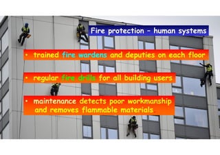 • trained fire wardens and deputies on each floor• trained fire wardens and deputies on each floor
• regular fire drills for all building users• regular fire drills for all building users
• maintenance detects poor workmanship
and removes flammable materials.
• maintenance detects poor workmanship
and removes flammable materials.
Fire protection – human systemsFire protection – human systems
 