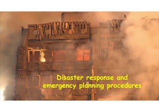 Disaster response and
emergency planning procedures
Disaster response and
emergency planning procedures
 