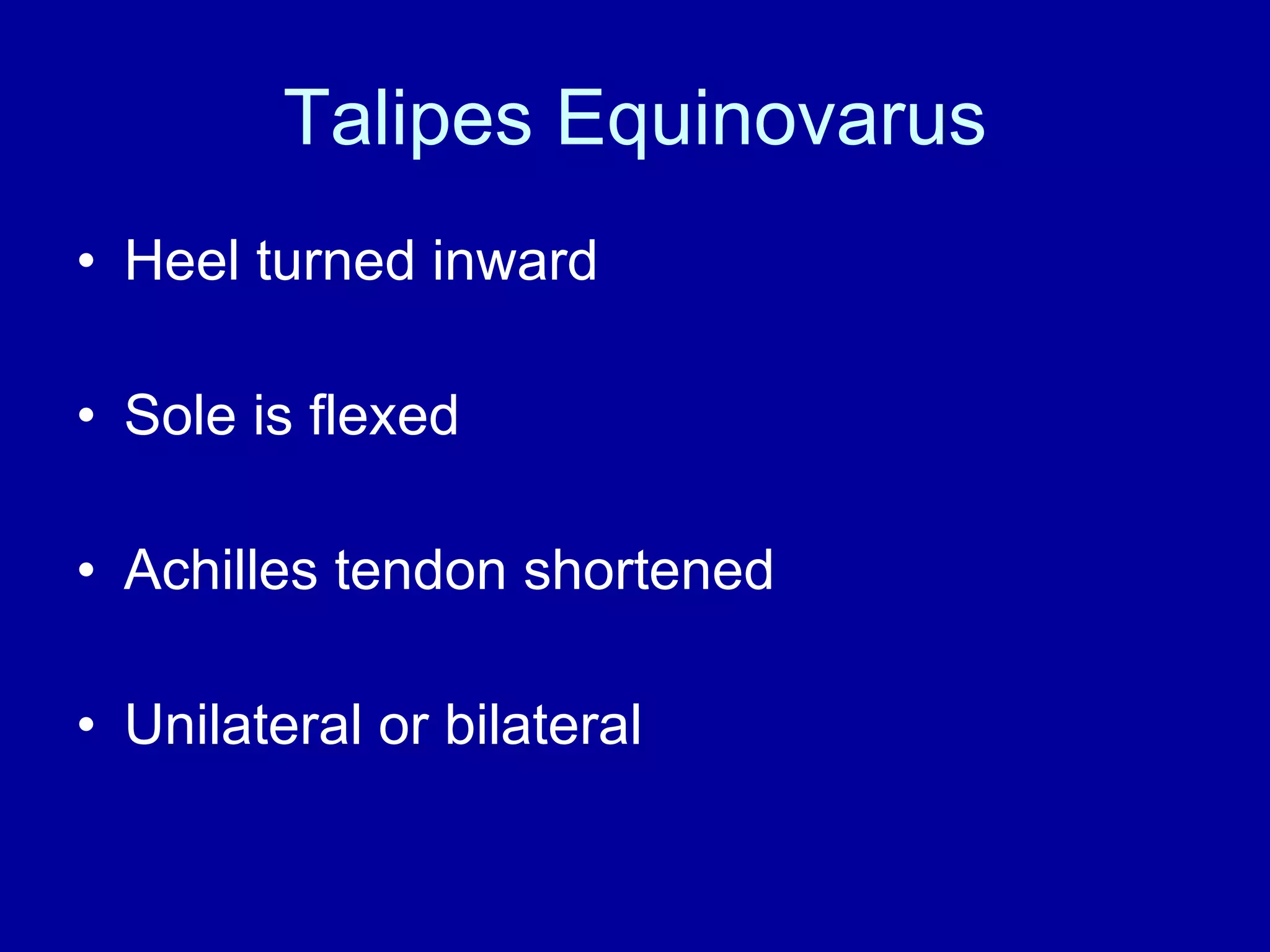 Talipes Equinovarus Heel turned inward Sole is flexed Achilles tendon shortened Unilateral or bilateral 