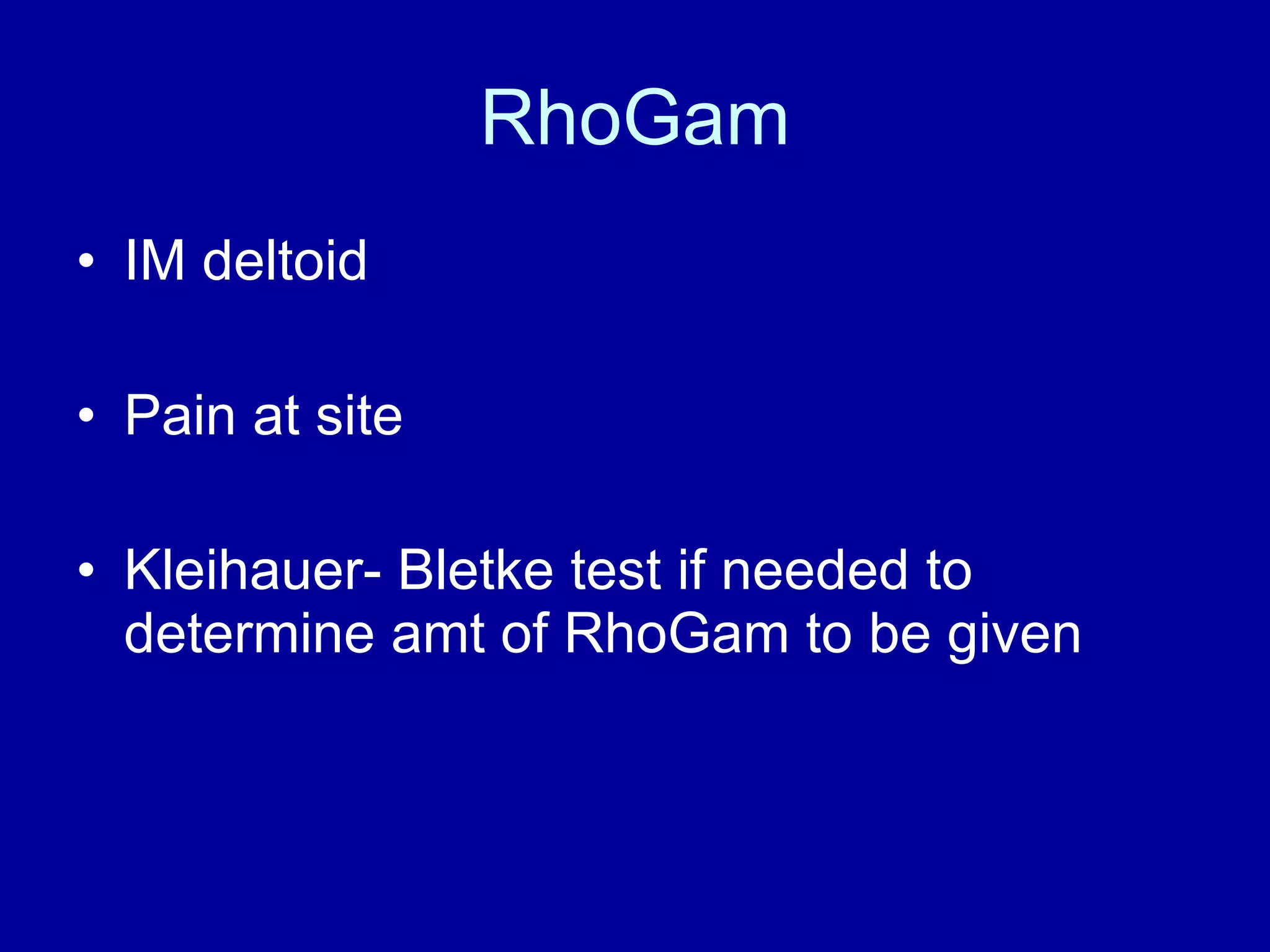 RhoGam IM deltoid Pain at site Kleihauer- Bletke test if needed to determine amt of RhoGam to be given 