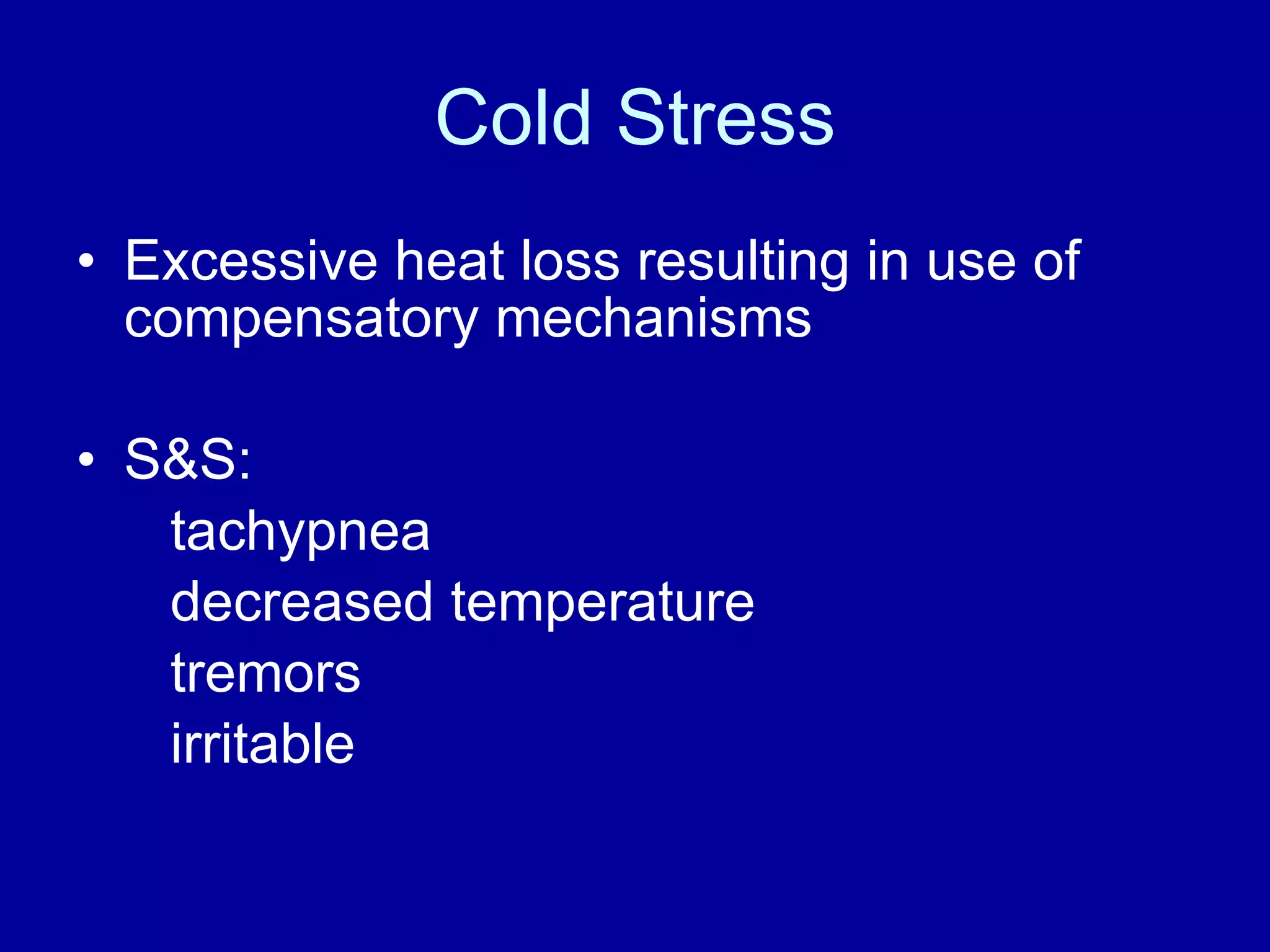 Cold Stress Excessive heat loss resulting in use of compensatory mechanisms S&S: tachypnea decreased temperature tremors irritable 