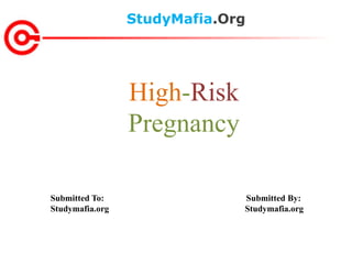 StudyMafia.Org
Submitted To: Submitted By:
Studymafia.org Studymafia.org
High-Risk
Pregnancy
 