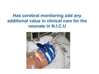 Has cerebral monitoring add any
additional value in clinical care for the
neonate in N.I.C.U
 