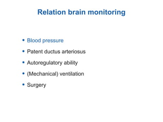 Relation brain monitoring
• Blood pressure
• Patent ductus arteriosus
• Autoregulatory ability
• (Mechanical) ventilation
• Surgery
 