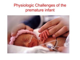Physiologic Challenges of the
premature infant
 