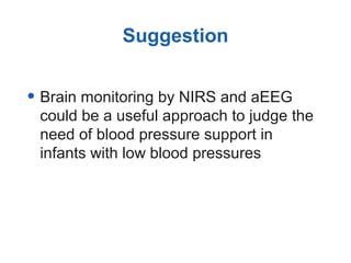 Suggestion
• Brain monitoring by NIRS and aEEG
could be a useful approach to judge the
need of blood pressure support in
infants with low blood pressures
 