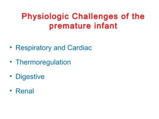 Physiologic Challenges of the
premature infant
• Respiratory and Cardiac
• Thermoregulation
• Digestive
• Renal
 