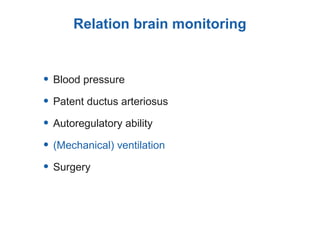 Relation brain monitoring
• Blood pressure
• Patent ductus arteriosus
• Autoregulatory ability
• (Mechanical) ventilation
• Surgery
 
