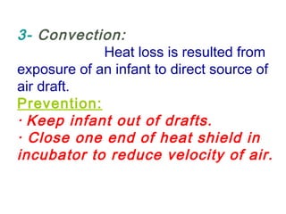 3- Convection:
Heat loss is resulted from
exposure of an infant to direct source of
air draft.
Prevention:
· Keep infant out of drafts.
· Close one end of heat shield in
incubator to reduce velocity of air.
 
 