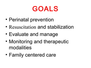 GOALS
• Perinatal prevention
• Resuscitation and stabilization
• Evaluate and manage
• Monitoring and therapeutic
modalities
• Family centered care
 