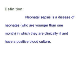 Definition:
Neonatal sepsis is a disease of
neonates (who are younger than one
month) in which they are clinically ill and
have a positive blood culture.
 