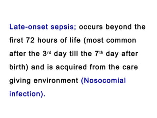 Late-onset sepsis; occurs beyond the
first 72 hours of life (most common
after the 3rd
day till the 7th
day after
birth) and is acquired from the care
giving environment (Nosocomial
infection).
 