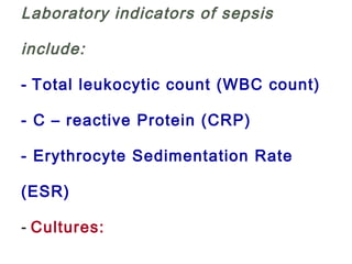 Laboratory indicators of sepsis
include:
- Total leukocytic count (WBC count)
- C – reactive Protein (CRP)
- Erythrocyte Sedimentation Rate
(ESR)
- Cultures:
 