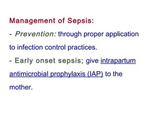 Management of Sepsis:
- Prevention: through proper application
to infection control practices.
- Early onset sepsis; give intrapartum
antimicrobial prophylaxis (IAP) to the
mother.
 