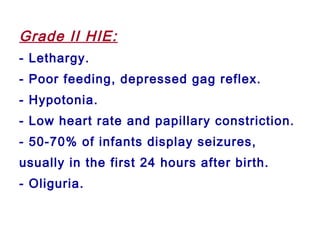 Grade II HIE:
- Lethargy.
- Poor feeding, depressed gag reflex.
- Hypotonia.
- Low heart rate and papillary constriction.
- 50-70% of infants display seizures,
usually in the first 24 hours after birth.
- Oliguria.
 