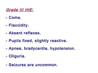 Grade III HIE:
- Coma.
- Flaccidity.
- Absent reflexes.
- Pupils fixed, slightly reactive.
- Apnea, bradycardia, hypotension.
- Oliguria.
- Seizures are uncommon.
 