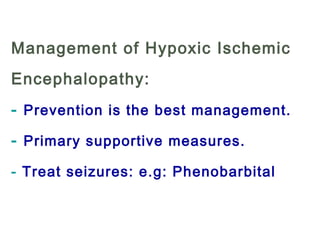 Management of Hypoxic Ischemic
Encephalopathy:
- Prevention is the best management.
- Primary supportive measures.
- Treat seizures: e.g: Phenobarbital
 