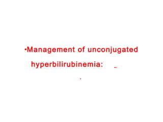 •Management of unconjugated
hyperbilirubinemia:
· 
 