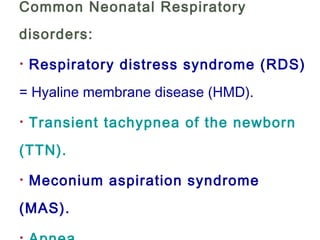 Common Neonatal Respiratory
disorders:
· Respiratory distress syndrome (RDS)
= Hyaline membrane disease (HMD).
· Transient tachypnea of the newborn
(TTN).
· Meconium aspiration syndrome
(MAS).
 