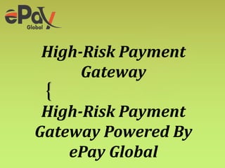 {
High-Risk Payment
Gateway
High-Risk Payment
Gateway Powered By
ePay Global
 