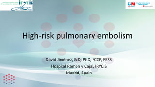 David Jiménez, MD, PhD, FCCP, FERS
Hospital Ramón y Cajal, IRYCIS
Madrid, Spain
High-risk pulmonary embolism
 